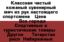 Классная чистый кожаный сувенирный мяч из рук настоящего спортсмена › Цена ­ 1 000 - Все города Спортивные и туристические товары » Другое   . Татарстан респ.,Набережные Челны г.